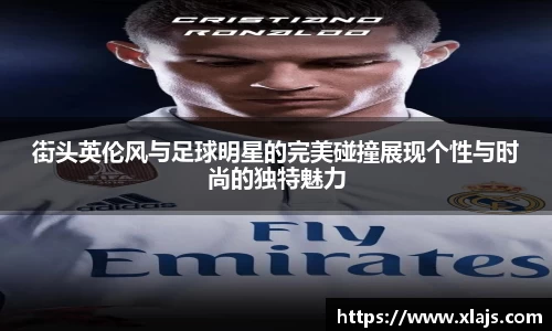街头英伦风与足球明星的完美碰撞展现个性与时尚的独特魅力