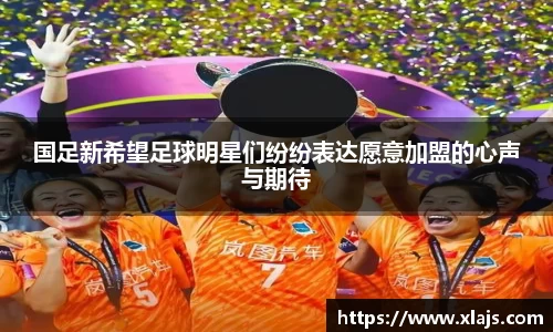 国足新希望足球明星们纷纷表达愿意加盟的心声与期待
