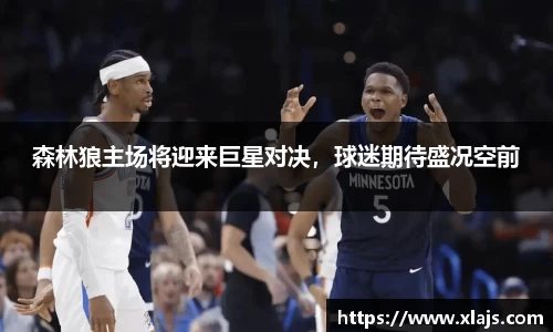 森林狼主场将迎来巨星对决，球迷期待盛况空前