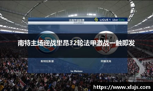 南特主场迎战里昂32轮法甲激战一触即发