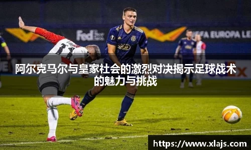 阿尔克马尔与皇家社会的激烈对决揭示足球战术的魅力与挑战