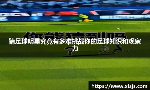 猜足球明星究竟有多难挑战你的足球知识和观察力