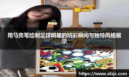 用马克笔绘制足球明星的精彩瞬间与独特风格展示