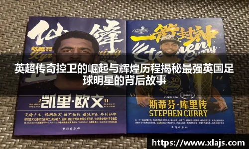 英超传奇控卫的崛起与辉煌历程揭秘最强英国足球明星的背后故事