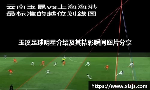 玉溪足球明星介绍及其精彩瞬间图片分享