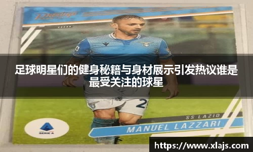 足球明星们的健身秘籍与身材展示引发热议谁是最受关注的球星