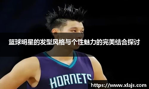 篮球明星的发型风格与个性魅力的完美结合探讨